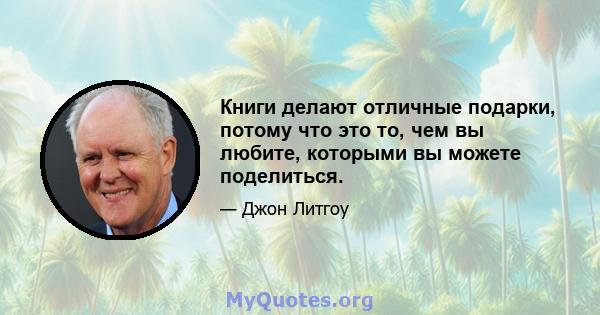 Книги делают отличные подарки, потому что это то, чем вы любите, которыми вы можете поделиться.