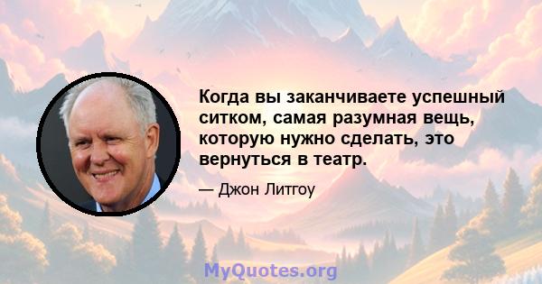 Когда вы заканчиваете успешный ситком, самая разумная вещь, которую нужно сделать, это вернуться в театр.