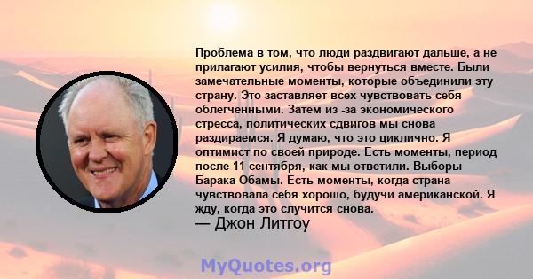 Проблема в том, что люди раздвигают дальше, а не прилагают усилия, чтобы вернуться вместе. Были замечательные моменты, которые объединили эту страну. Это заставляет всех чувствовать себя облегченными. Затем из -за