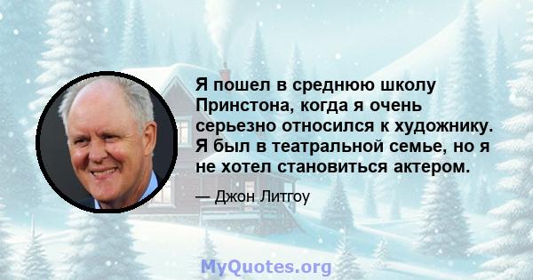 Я пошел в среднюю школу Принстона, когда я очень серьезно относился к художнику. Я был в театральной семье, но я не хотел становиться актером.