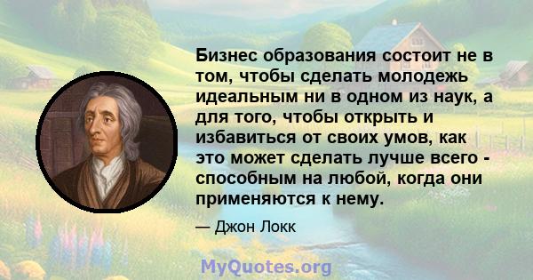 Бизнес образования состоит не в том, чтобы сделать молодежь идеальным ни в одном из наук, а для того, чтобы открыть и избавиться от своих умов, как это может сделать лучше всего - способным на любой, когда они