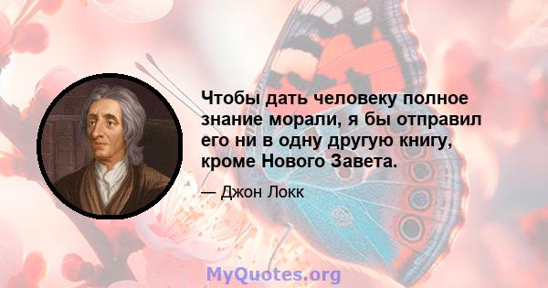 Чтобы дать человеку полное знание морали, я бы отправил его ни в одну другую книгу, кроме Нового Завета.