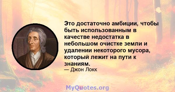 Это достаточно амбиции, чтобы быть использованным в качестве недостатка в небольшом очистке земли и удалении некоторого мусора, который лежит на пути к знаниям.