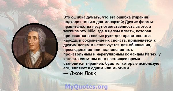 Это ошибка думать, что эта ошибка [тирания] подходит только для монархий; Другие формы правительства несут ответственность за это, а также за это. Ибо, где в целом власть, которая прилагается в любые руки для