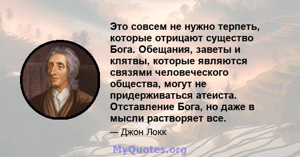 Это совсем не нужно терпеть, которые отрицают существо Бога. Обещания, заветы и клятвы, которые являются связями человеческого общества, могут не придерживаться атеиста. Отставление Бога, но даже в мысли растворяет все.