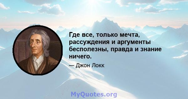 Где все, только мечта, рассуждения и аргументы бесполезны, правда и знание ничего.