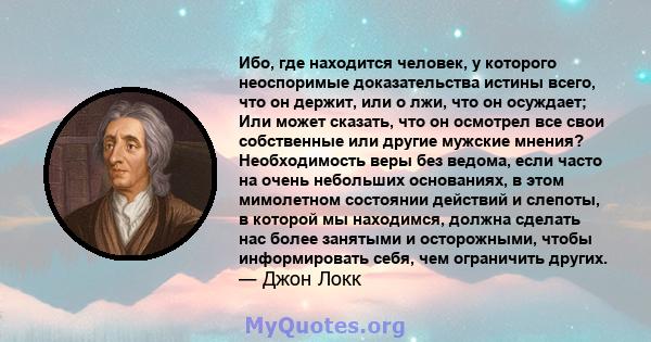 Ибо, где находится человек, у которого неоспоримые доказательства истины всего, что он держит, или о лжи, что он осуждает; Или может сказать, что он осмотрел все свои собственные или другие мужские мнения? Необходимость 