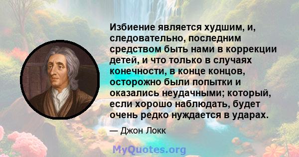 Избиение является худшим, и, следовательно, последним средством быть нами в коррекции детей, и что только в случаях конечности, в конце концов, осторожно были попытки и оказались неудачными; который, если хорошо