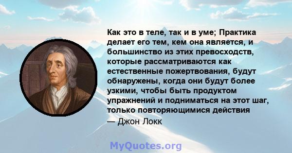 Как это в теле, так и в уме; Практика делает его тем, кем она является, и большинство из этих превосходств, которые рассматриваются как естественные пожертвования, будут обнаружены, когда они будут более узкими, чтобы