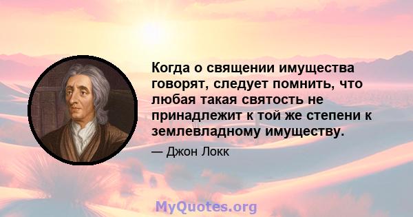 Когда о священии имущества говорят, следует помнить, что любая такая святость не принадлежит к той же степени к землевладному имуществу.