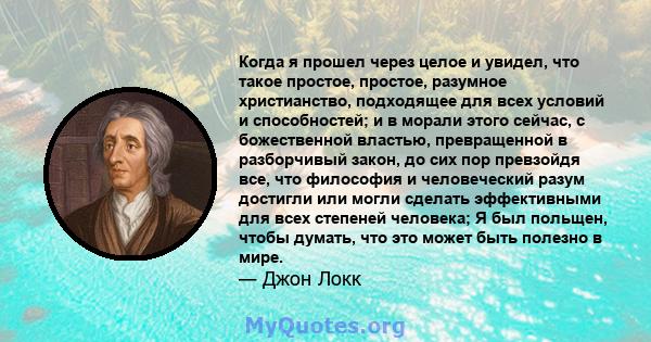 Когда я прошел через целое и увидел, что такое простое, простое, разумное христианство, подходящее для всех условий и способностей; и в морали этого сейчас, с божественной властью, превращенной в разборчивый закон, до