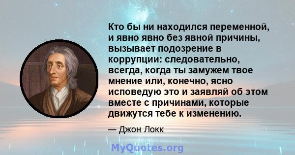 Кто бы ни находился переменной, и явно явно без явной причины, вызывает подозрение в коррупции: следовательно, всегда, когда ты замужем твое мнение или, конечно, ясно исповедую это и заявляй об этом вместе с причинами,