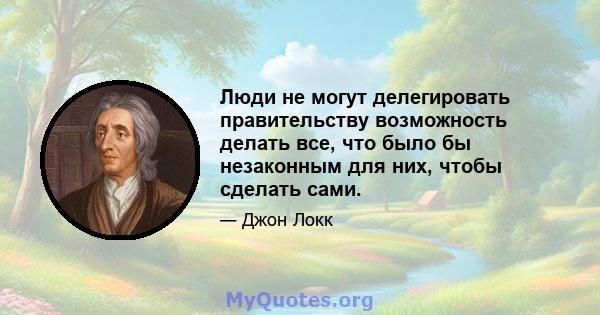 Люди не могут делегировать правительству возможность делать все, что было бы незаконным для них, чтобы сделать сами.