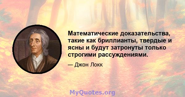 Математические доказательства, такие как бриллианты, твердые и ясны и будут затронуты только строгими рассуждениями.