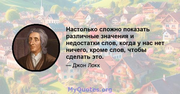 Настолько сложно показать различные значения и недостатки слов, когда у нас нет ничего, кроме слов, чтобы сделать это.