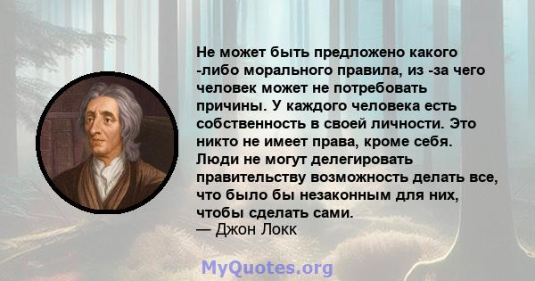 Не может быть предложено какого -либо морального правила, из -за чего человек может не потребовать причины. У каждого человека есть собственность в своей личности. Это никто не имеет права, кроме себя. Люди не могут