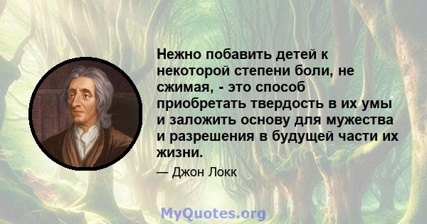 Нежно побавить детей к некоторой степени боли, не сжимая, - это способ приобретать твердость в их умы и заложить основу для мужества и разрешения в будущей части их жизни.