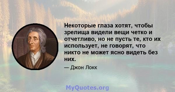 Некоторые глаза хотят, чтобы зрелища видели вещи четко и отчетливо, но не пусть те, кто их использует, не говорят, что никто не может ясно видеть без них.