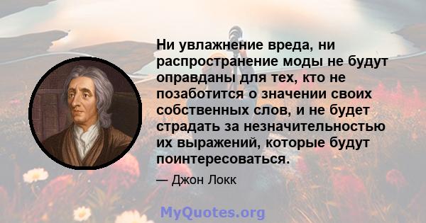 Ни увлажнение вреда, ни распространение моды не будут оправданы для тех, кто не позаботится о значении своих собственных слов, и не будет страдать за незначительностью их выражений, которые будут поинтересоваться.