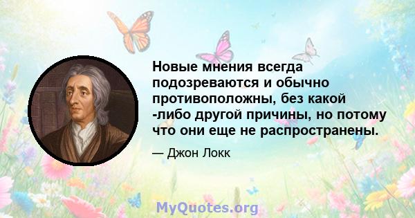 Новые мнения всегда подозреваются и обычно противоположны, без какой -либо другой причины, но потому что они еще не распространены.