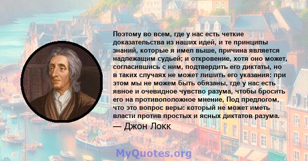 Поэтому во всем, где у нас есть четкие доказательства из наших идей, и те принципы знаний, которые я имел выше, причина является надлежащим судьей; и откровение, хотя оно может, согласившись с ним, подтвердить его