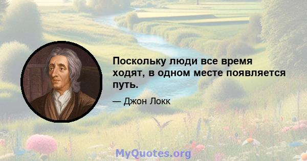 Поскольку люди все время ходят, в одном месте появляется путь.