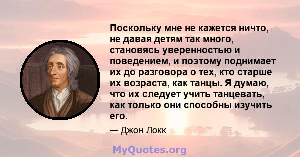 Поскольку мне не кажется ничто, не давая детям так много, становясь уверенностью и поведением, и поэтому поднимает их до разговора о тех, кто старше их возраста, как танцы. Я думаю, что их следует учить танцевать, как