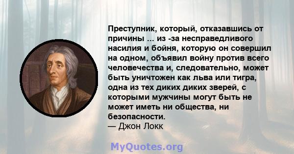 Преступник, который, отказавшись от причины ... из -за несправедливого насилия и бойня, которую он совершил на одном, объявил войну против всего человечества и, следовательно, может быть уничтожен как льва или тигра,