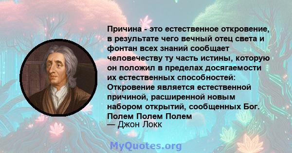 Причина - это естественное откровение, в результате чего вечный отец света и фонтан всех знаний сообщает человечеству ту часть истины, которую он положил в пределах досягаемости их естественных способностей: Откровение