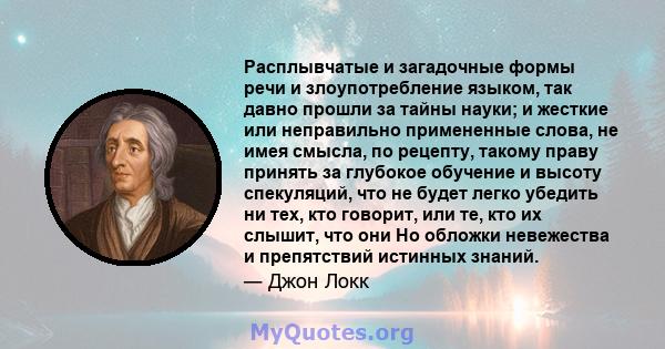 Расплывчатые и загадочные формы речи и злоупотребление языком, так давно прошли за тайны науки; и жесткие или неправильно примененные слова, не имея смысла, по рецепту, такому праву принять за глубокое обучение и высоту 