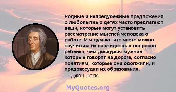 Родные и непредубежные предложения о любопытных детях часто предлагают вещи, которые могут установить рассмотрение мыслей человека о работе. И я думаю, что часто можно научиться из неожиданных вопросов ребенка, чем