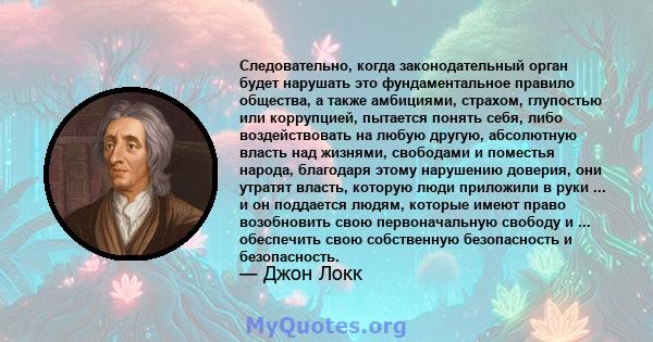 Следовательно, когда законодательный орган будет нарушать это фундаментальное правило общества, а также амбициями, страхом, глупостью или коррупцией, пытается понять себя, либо воздействовать на любую другую, абсолютную 