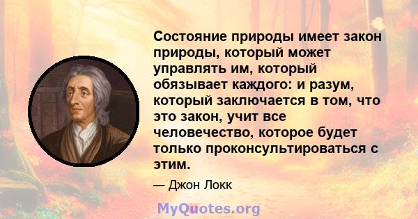 Состояние природы имеет закон природы, который может управлять им, который обязывает каждого: и разум, который заключается в том, что это закон, учит все человечество, которое будет только проконсультироваться с этим.