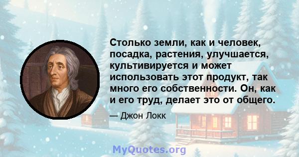 Столько земли, как и человек, посадка, растения, улучшается, культивируется и может использовать этот продукт, так много его собственности. Он, как и его труд, делает это от общего.