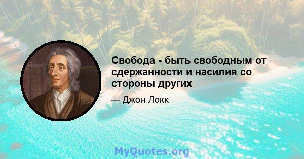 Свобода - быть свободным от сдержанности и насилия со стороны других