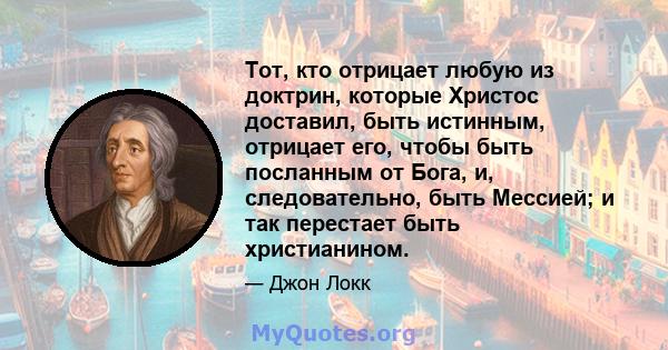 Тот, кто отрицает любую из доктрин, которые Христос доставил, быть истинным, отрицает его, чтобы быть посланным от Бога, и, следовательно, быть Мессией; и так перестает быть христианином.