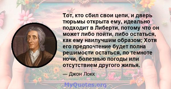 Тот, кто сбил свои цепи, и дверь тюрьмы открыта ему, идеально подходит в Либерти, потому что он может либо пойти, либо остаться, как ему наилучшим образом; Хотя его предпочтение будет полна решимости остаться, по