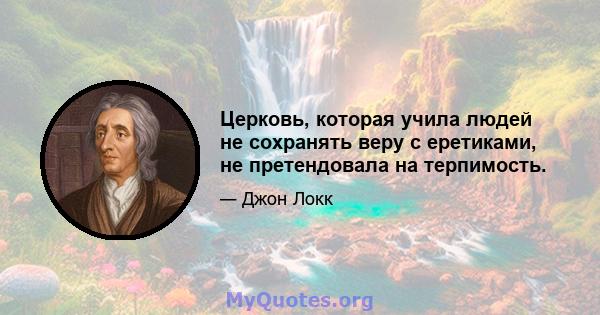 Церковь, которая учила людей не сохранять веру с еретиками, не претендовала на терпимость.