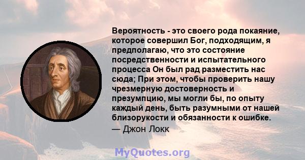 Вероятность - это своего рода покаяние, которое совершил Бог, подходящим, я предполагаю, что это состояние посредственности и испытательного процесса Он был рад разместить нас сюда; При этом, чтобы проверить нашу