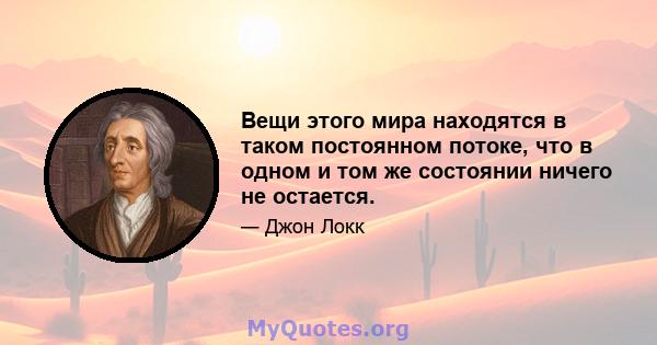 Вещи этого мира находятся в таком постоянном потоке, что в одном и том же состоянии ничего не остается.