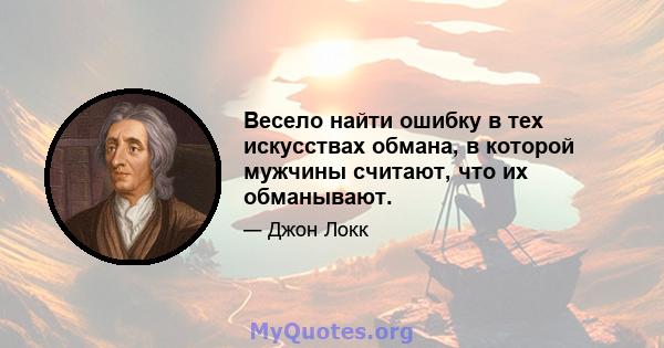 Весело найти ошибку в тех искусствах обмана, в которой мужчины считают, что их обманывают.