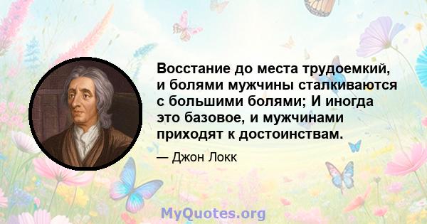 Восстание до места трудоемкий, и болями мужчины сталкиваются с большими болями; И иногда это базовое, и мужчинами приходят к достоинствам.