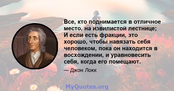 Все, кто поднимается в отличное место, на извилистой лестнице; И если есть фракции, это хорошо, чтобы навязать себя человеком, пока он находится в восхождении, и уравновесить себя, когда его помещают.