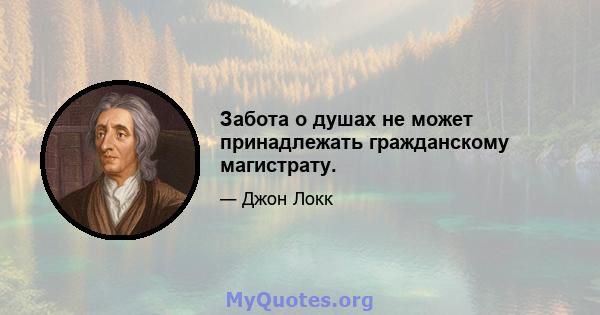 Забота о душах не может принадлежать гражданскому магистрату.