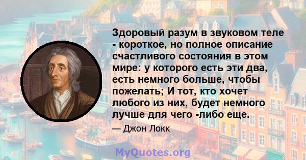 Здоровый разум в звуковом теле - короткое, но полное описание счастливого состояния в этом мире: у которого есть эти два, есть немного больше, чтобы пожелать; И тот, кто хочет любого из них, будет немного лучше для чего 