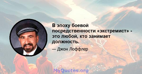 В эпоху боевой посредственности «экстремист» - это любой, кто занимает должность.