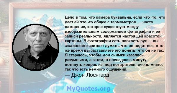 Дело в том, что камера буквальна, если что -то, что дает ей что -то общее с термометром ... часто натяжение, которое существует между изобразительным содержанием фотографии и ее записи реальности, является настоящей