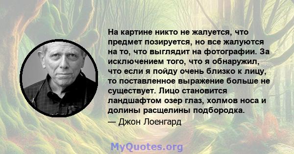 На картине никто не жалуется, что предмет позируется, но все жалуются на то, что выглядит на фотографии. За исключением того, что я обнаружил, что если я пойду очень близко к лицу, то поставленное выражение больше не