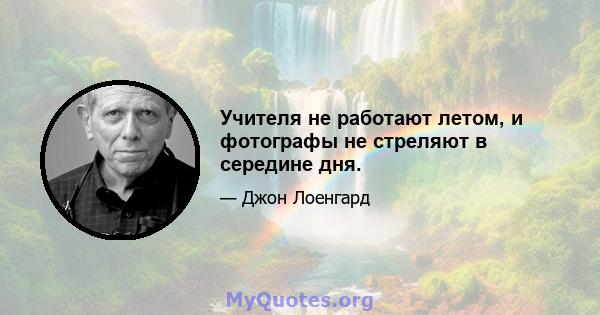 Учителя не работают летом, и фотографы не стреляют в середине дня.