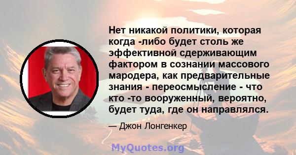 Нет никакой политики, которая когда -либо будет столь же эффективной сдерживающим фактором в сознании массового мародера, как предварительные знания - переосмысление - что кто -то вооруженный, вероятно, будет туда, где